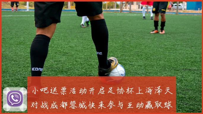 小吧送票活动开启足协杯上海泽天对战成都蓉城快来参与互动赢取球票