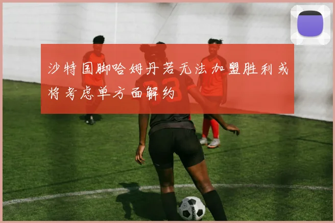 沙特国脚哈姆丹若无法加盟胜利或将考虑单方面解约