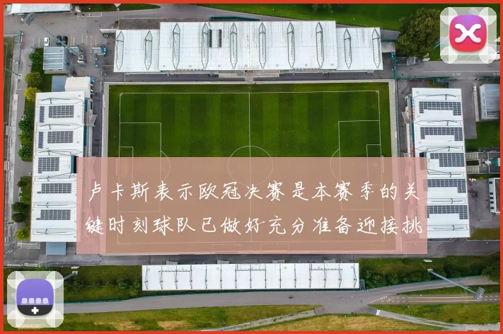 卢卡斯表示欧冠决赛是本赛季的关键时刻球队已做好充分准备迎接挑战