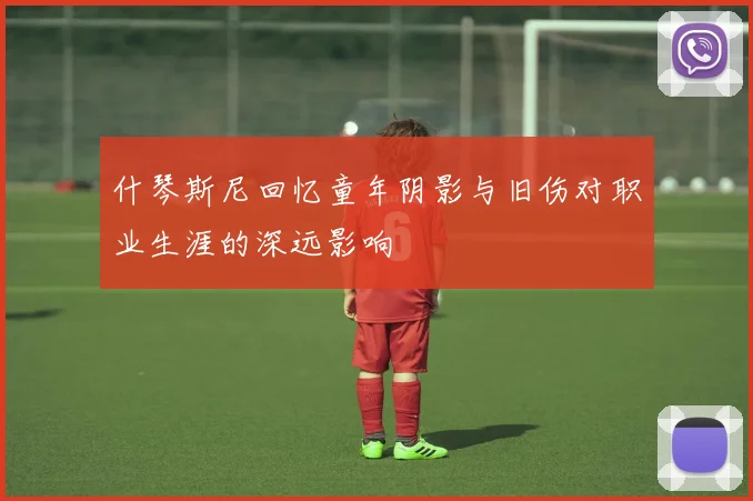 什琴斯尼回忆童年阴影与旧伤对职业生涯的深远影响