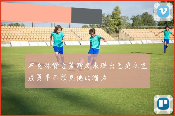 布克称赞吉莱斯皮表现出色更衣室成员早已预见他的潜力
