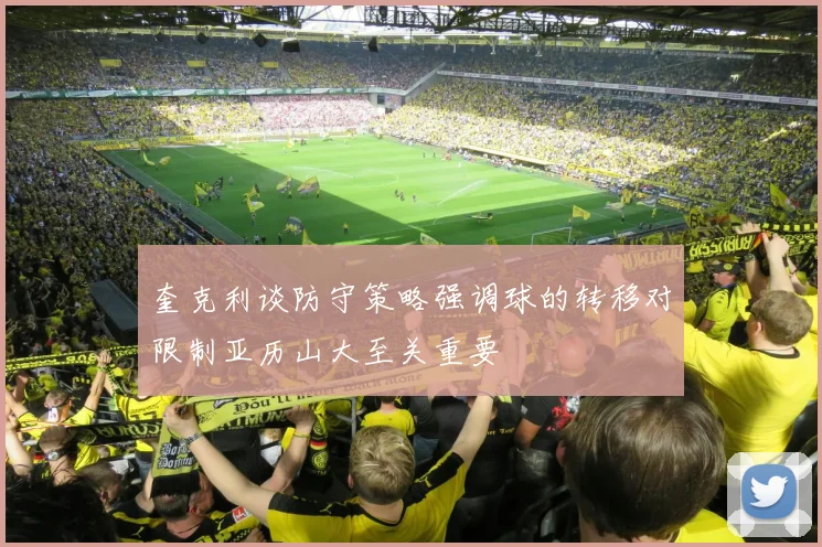 奎克利谈防守策略强调球的转移对限制亚历山大至关重要