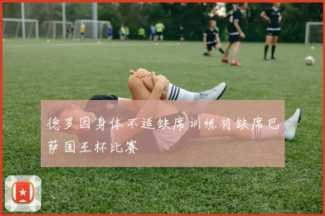 德罗因身体不适缺席训练将缺席巴萨国王杯比赛